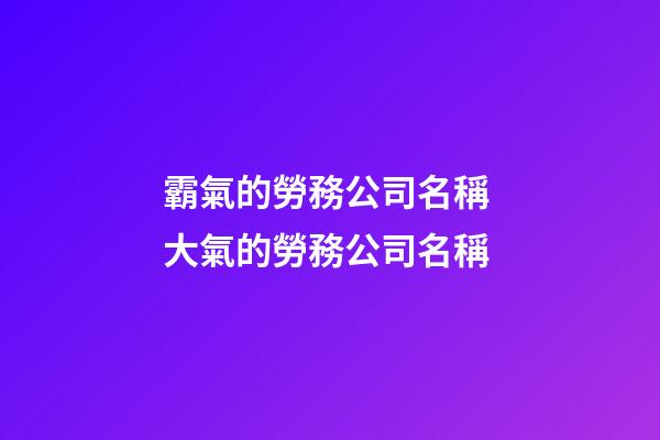 霸氣的勞務公司名稱 大氣的勞務公司名稱-第1張-公司起名-玄機派